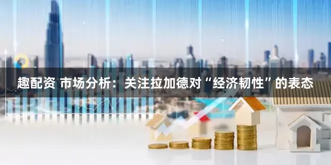 趣配资 市场分析：关注拉加德对“经济韧性”的表态