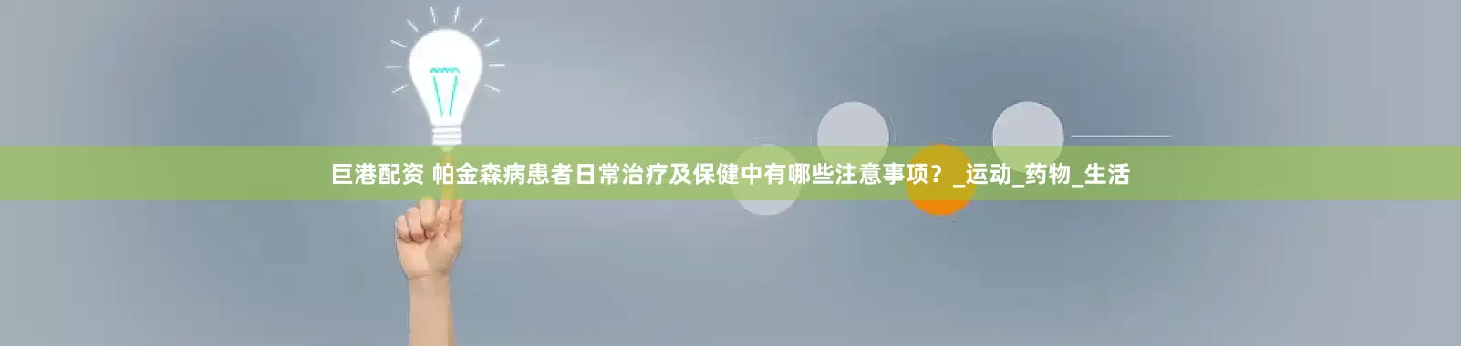 巨港配资 帕金森病患者日常治疗及保健中有哪些注意事项？_运动_药物_生活