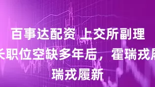 百事达配资 上交所副理事长职位空缺多年后，霍瑞戎履新