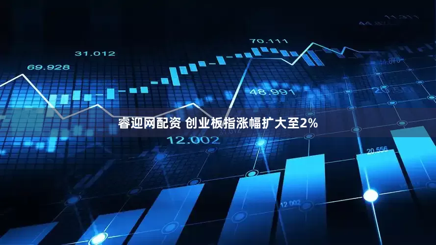 睿迎网配资 创业板指涨幅扩大至2%