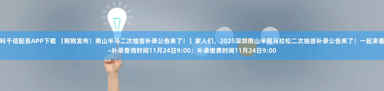 盈科千信配资APP下载 【刚刚发布！南山半马二次抽签补录公告来了！】家人们，2025深圳南山半程马拉松二次抽签补录公告来了！一起来看看~补录查询时间11月24日9:00；补录缴费时间11月24日9:00