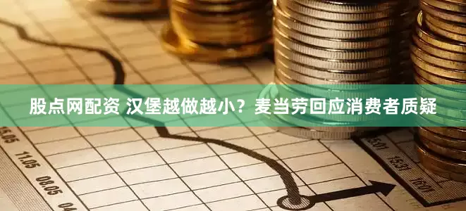 股点网配资 汉堡越做越小？麦当劳回应消费者质疑