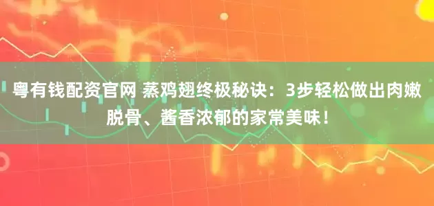 粤有钱配资官网 蒸鸡翅终极秘诀：3步轻松做出肉嫩脱骨、酱香浓郁的家常美味！
